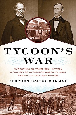 Tycoon's War: How Cornelius Vanderbilt Invaded a Country to Overthrow America's Most Famous Military Adventurer - Dando-Collins, Stephen