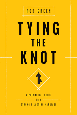 Tying the Knot: A Premarital Guide to a Strong and Lasting Marriage - Green, Rob