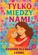 Tylko mi dzy nami: Dziennik dla mamy i crki z pytaniami, ktre zbli aj , inspiruj  do rozmw i buduj  wi