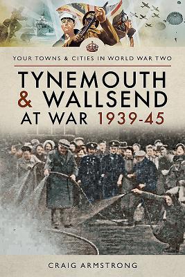 Tynemouth and Wallsend at War 1939 - 1945 - Armstrong, Craig