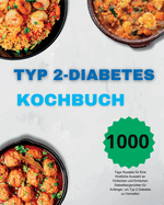 Typ 2-Diabetes Kochbuch: 1000 Tage Rezepte fr Eine Kstliche Auswahl an Einfachen und Einfachen Diabetikergerichten fr Anfnger, um Typ 2 Diabetes zu Verwalten