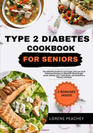 Type 2 Diabetes Cookbook for Seniors: The Ultimate Guide to Low Sugar and Low Carb Delicious Recipes to Maintain Blood Sugar Level, Satisfy your Taste Buds, and Embrace a Vibrant Lifestyle