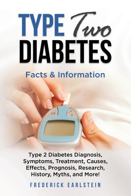 Type Two Diabetes: Type 2 Diabetes Diagnosis, Symptoms, Treatment, Causes, Effects, Prognosis, Research, History, Myths, and More! Facts & Information - Earlstein, Frederick