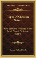 Types of Christ in Nature: Nine Sermons, Preached in the Parish Church of Staines (1864)