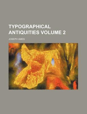 Typographical Antiquities Volume 2 - Ames, Joseph