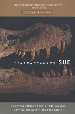 Tyrannosaurus Sue: The Extraordinary Saga of Largest, Most Fought Over T. Rex Ever Found - Fiffer, Steve