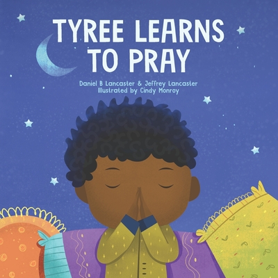 Tyree Learns to Pray: A Children's Book About Jesus and Prayer - Lancaster, Jeffrey, and Monroy, Cindy, and Lancaster, Daniel B