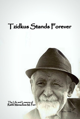Tzidkus Stands Forever: The Life and Lessons of Rabbi Menachem M. Perr zt"l - Perr, Yechiel Yitzchok