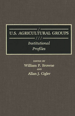 U.S. Agricultural Groups: Institutional Profiles - Browne, William P., and Cigler, Allan J.