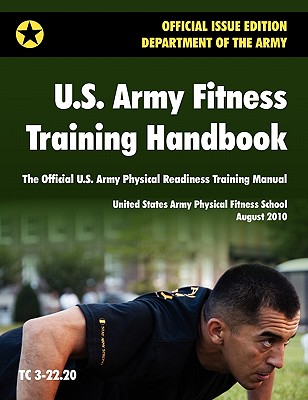 U.S. Army Fitness Training Handbook: The Official U.S. Army Physical Readiness Training Manual (August 2010 revision, Training Circular TC 3-22.20) - U S Army Physical Fitness School, and U S Department of the Army