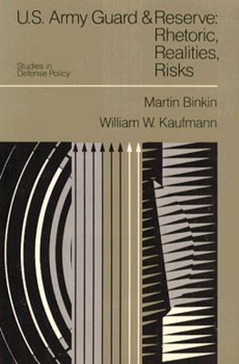 U.S. Army Guard and Reserve: Rhetoric, Realities and Risks - Binkin, Martin, and Kaufmann, William W.