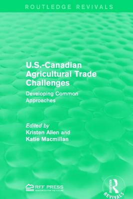 U.S.-Canadian Agricultural Trade Challenges: Developing Common Approaches - Allen, Kristen (Editor), and Macmillan, Katie (Editor)