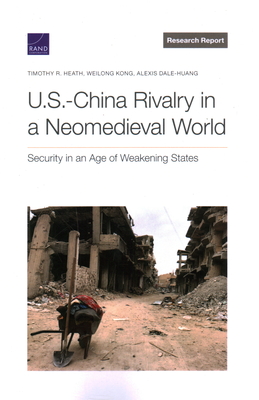 U.S.-China Rivalry in a Neomedieval World: Security in an Age of Weakening States - Heath, Timothy R, and Kong, Weilong, and Dale-Huang, Alexis
