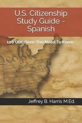 U.S. Citizenship Study Guide - Spanish: 100 Questions You Need To Know - Harris, Jeffrey B