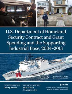 U.S. Department of Homeland Security Contract and Grant Spending and the Supporting Industrial Base, 2004-2013 - Ellman, Jesse, and Sanders, Gregory