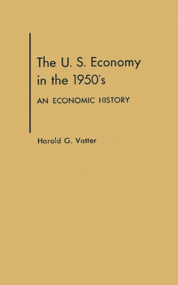 U. S. Economy in the 1950s: An Economic History - Vatter, Harold G