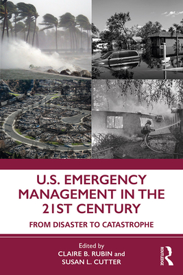 U.S. Emergency Management in the 21st Century: From Disaster to Catastrophe - Rubin, Claire B (Editor), and Cutter, Susan L (Editor)