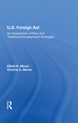 U.S. Foreign Aid: An Assessment Of New And Traditional Development Strategies - Morss, Elliott R