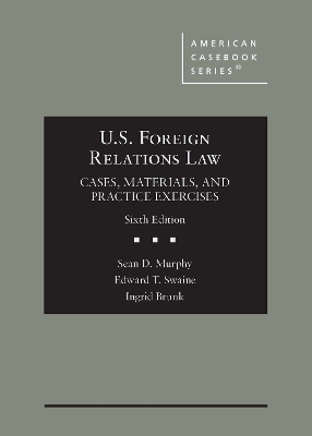 U.S. Foreign Relations Law: Cases, Materials, and Practice Exercises - Murphy, Sean D., and Swaine, Edward T., and Brunk, Ingrid