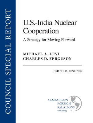 U.S.--India Nuclear Cooperation: A Strategy for Moving Forward - Levi, Michael A, and Ferguson, Charles D