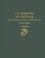 U.S. Marines in Vietnam the Advisory & Combat Assistance Era 1954-1964: A 2020 Reprint