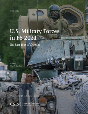 U.S. Military Forces in FY 2021: The Last Year of Growth? - Cancian, Mark F.