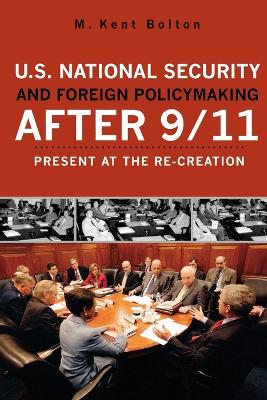 U.S. National Security and Foreign Policymaking After 9/11: Present at the Re-creation - Bolton, Kent M