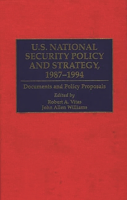 U.S. National Security Policy and Strategy, 1987-1994: Documents and Policy Proposals - Vitas, Robert A (Editor), and Williams, John Allen (Editor), and Sarkesian, Sam Charles (Foreword by)