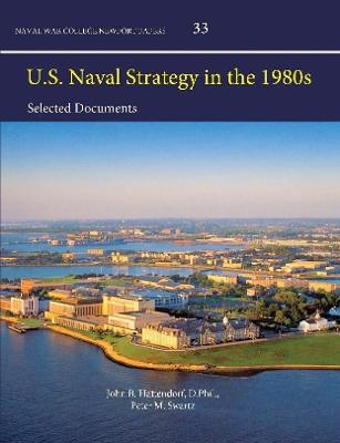 U.S. Naval Strategy in the 1980s: Selected Documents (Enlarged Edition) - Hattendorf, D.Phil., John B., and Swartz, USN (Ret.), Captain Peter M., and College, Naval War