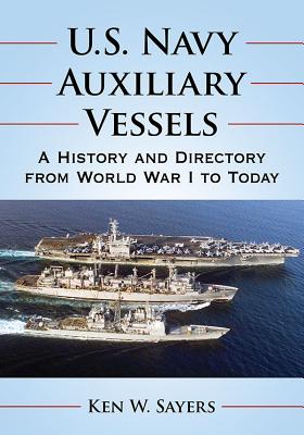 U.S. Navy Auxiliary Vessels: A History and Directory from World War I to Today - Sayers, Ken W.