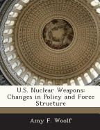 U.S. Nuclear Weapons: Changes in Policy and Force Structure