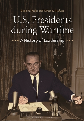 U.S. Presidents during Wartime: A History of Leadership - Kalic, Sean N., and Rafuse, Ethan S.