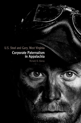 U.S. Steel and Gary, West Virginia: Corporate Paternalism in Appalachia - Garay, Ronald G