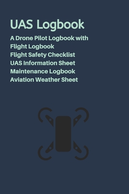 UAS Logbook: A Drone Pilot Logbook - Flight Safety Checklist - Flight Logbook - Aviation Weather Sheet - UAS Information Sheet - Maintenance Logbook - Dark Blue Edition - Grand Journals