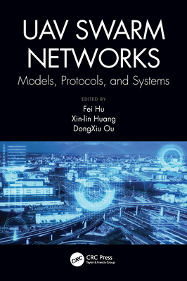 UAV Swarm Networks: Models, Protocols, and Systems - Hu, Fei (Editor), and Ou, Dongxiu (Editor), and Huang, Xin-Lin (Editor)