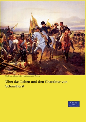 Uber Das Leben Und Den Charakter Von Scharnhorst - Clausewitz, Carl Von, and Boyen, Hermann Von