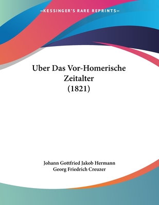 Uber Das Vor-Homerische Zeitalter (1821) - Hermann, Johann Gottfried Jakob, and Creuzer, Georg Friedrich