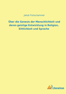 Uber Die Genesis Der Menschheit Und Deren Geistige Entwicklung in Religion, Sittlichkeit Und Sprache