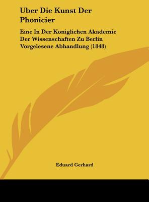 Uber Die Kunst Der Phonicier: Eine in Der Koniglichen Akademie Der Wissenschaften Zu Berlin Vorgelesene Abhandlung (1848) - Gerhard, Eduard