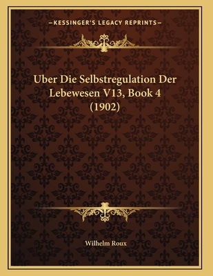 Uber Die Selbstregulation Der Lebewesen V13, Book 4 (1902) - Roux, Wilhelm