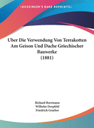 Uber Die Verwendung Von Terrakotten Am Geison Und Dache Griechischer Bauwerke (1881)