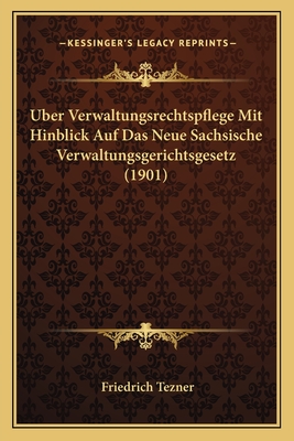 Uber Verwaltungsrechtspflege Mit Hinblick Auf Das Neue Sachsische Verwaltungsgerichtsgesetz (1901) - Tezner, Friedrich