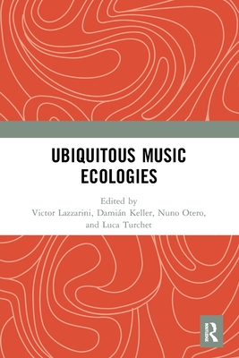 Ubiquitous Music Ecologies - Lazzarini, Victor (Editor), and Keller, Damin (Editor), and Otero, Nuno (Editor)