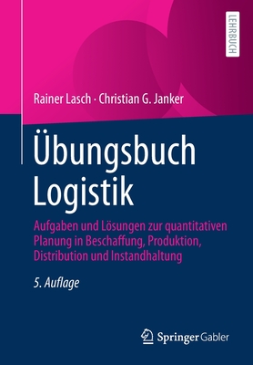 Ubungsbuch Logistik: Aufgaben Und Losungen Zur Quantitativen Planung in Beschaffung, Produktion Und Distribution - Lasch, Rainer, and Janker, Christian G.
