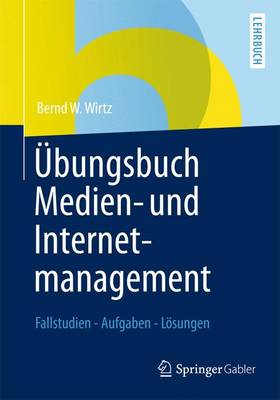 Ubungsbuch Medien- Und Internetmanagement: Fallstudien - Aufgaben - Losungen - Wirtz, Bernd W.