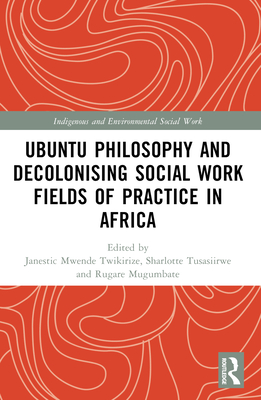 Ubuntu Philosophy and Decolonising Social Work Fields of Practice in Africa - Mwende Twikirize, Janestic (Editor), and Tusasiirwe, Sharlotte (Editor), and Mugumbate, Rugare (Editor)