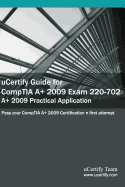 Ucertify Guide for Comptia A+ 2009 Exam 220-702: Pass Your A+ Practical Application Exam in First Attempt