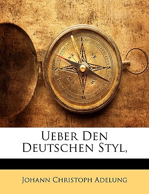 Ueber Den Deutschen Styl, Erster Band - Adelung, Johann Christoph