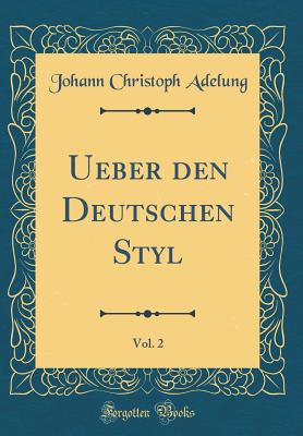 Ueber Den Deutschen Styl, Vol. 2 (Classic Reprint) - Adelung, Johann Christoph