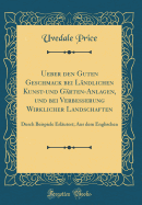 Ueber Den Guten Geschmack Bei L?ndlichen Kunst-Und G?rten-Anlagen, Und Bei Verbesserung Wirklicher Landschaften: Durch Beispiele Erl?utert; Aus Dem Englischen (Classic Reprint)